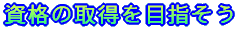資格の取得を目指そう